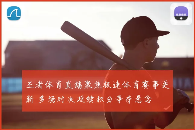 王者体育直播聚焦极速体育赛事更新 多场对决延续积分争夺悬念