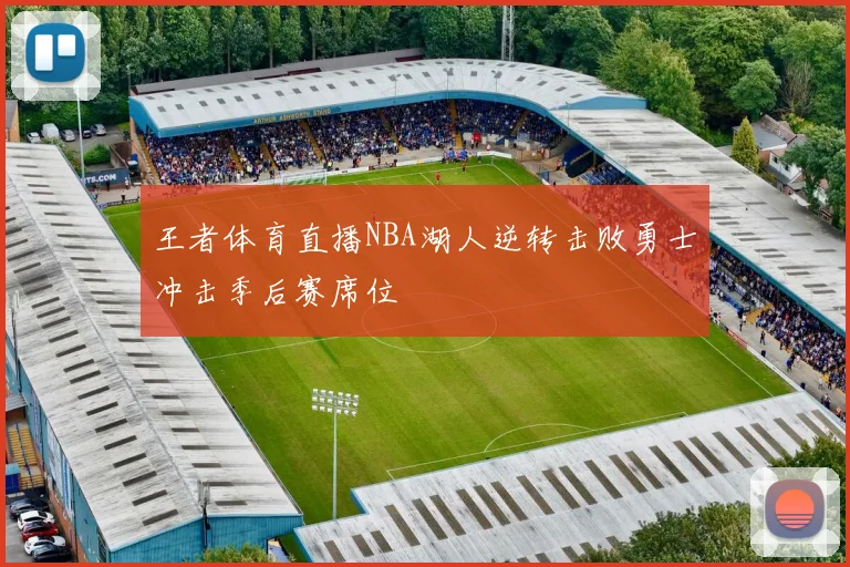 王者体育直播NBA湖人逆转击败勇士冲击季后赛席位