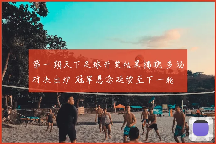 第一期天下足球开奖结果揭晓 多场对决出炉 冠军悬念延续至下一轮