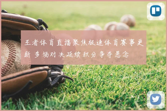 王者体育直播聚焦极速体育赛事更新 多场对决延续积分争夺悬念