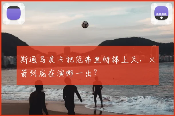 斯通乌度卡把范弗里特捧上天,火箭到底在演哪一出?