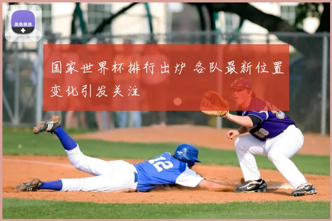 国家世界杯排行出炉 各队最新位置变化引发关注