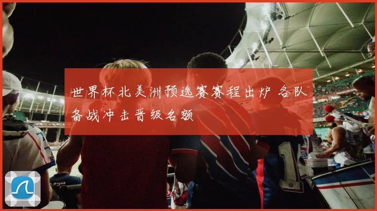 世界杯北美洲预选赛赛程出炉 各队备战冲击晋级名额