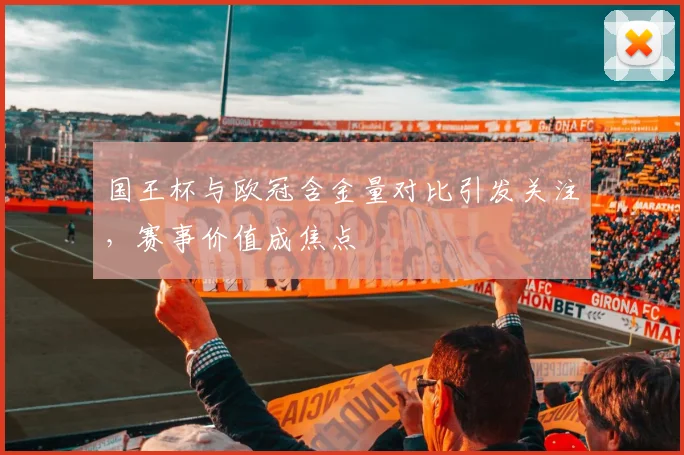 国王杯与欧冠含金量对比引发关注,赛事价值成焦点